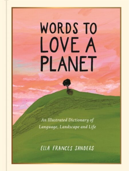 Words to Love a Planet : An Illustrated Dictionary of Language, Landscape and Life