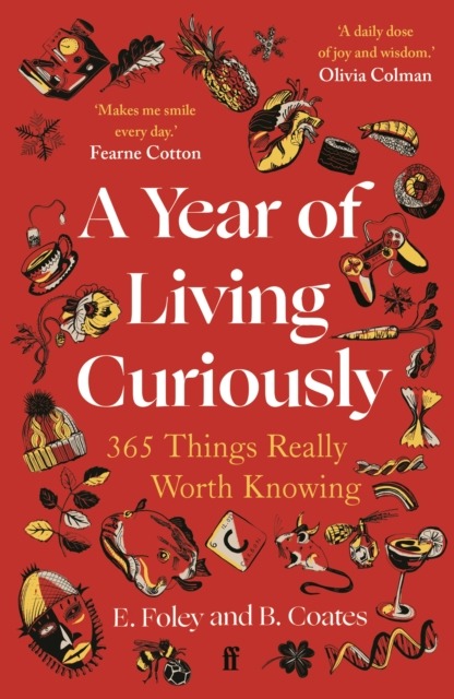 A Year of Living Curiously : 365 Things Really Worth Knowing – 'A daily dose of joy and wisdom.' Olivia Colman