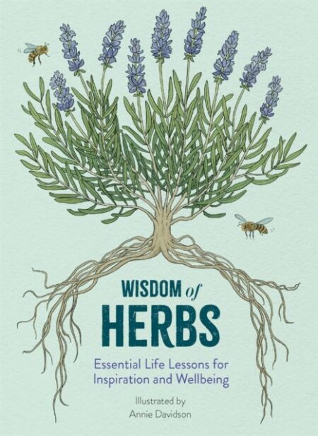 Wisdom of Herbs : Essential Life Lessons for Inspiration and Wellbeing